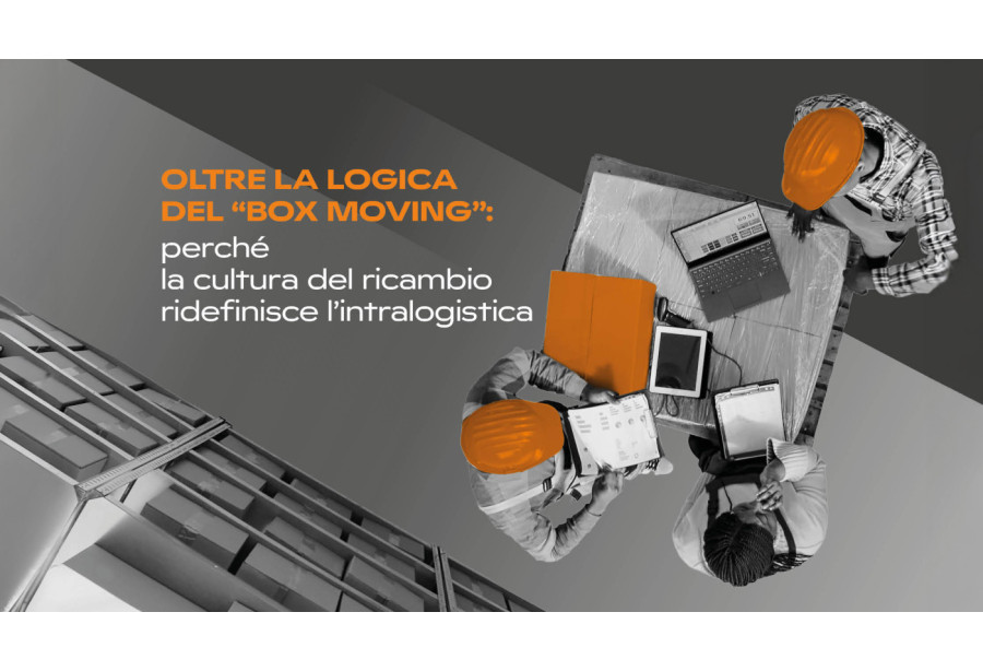 Oltre la logica del "Box Moving": perché la cultura del ricambio ridefinisce l'intralogistica